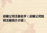 运输公司注册名字（运输公司如何注册简介介绍）