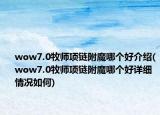 wow7.0牧师项链附魔哪个好介绍(wow7.0牧师项链附魔哪个好详细情况如何)