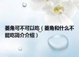 菱角可不可以吃（菱角和什么不能吃简介介绍）