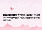 2012年10月15日(天下足球片尾曲叫什么?介绍 2012年10月15日 天下足球片尾曲叫什么?详细情况如何)