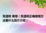 耳温枪 使用（耳温枪正确使用方法是什么简介介绍）