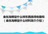金丝海柳是什么样东西值得收藏吗（金丝海柳是什么材料简介介绍）