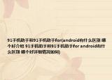 91手机助手和91手机助手for(android有什么区别 哪个好介绍 91手机助手和91手机助手for android有什么区别 哪个好详细情况如何)