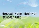 电视怎么打不开呢（电视打不开怎么办简介介绍）