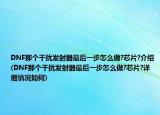 DNF那个干扰发射器最后一步怎么做?芯片?介绍(DNF那个干扰发射器最后一步怎么做?芯片?详细情况如何)