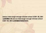 are(our kids tough enough Chinese school 纪录片 第三集什么时候播放介绍 are our kids tough enough Chinese school 纪录片 第三集什么时候播放详细情况如何)