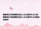 韩国电影没有被爱过的女人女主角叫什么介绍(韩国电影没有被爱过的女人女主角叫什么详细情况如何)