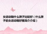 女运动鞋什么牌子比较好（什么牌子的女运动鞋好看简介介绍）