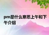 pm是什么意思上午和下午介绍