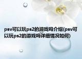 psv可以玩ps2的游戏吗介绍(psv可以玩ps2的游戏吗详细情况如何)