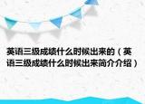 英语三级成绩什么时候出来的（英语三级成绩什么时候出来简介介绍）