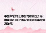 中国3D打印上市公司有哪些介绍(中国3D打印上市公司有哪些详细情况如何)