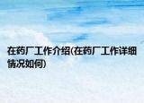 在药厂工作介绍(在药厂工作详细情况如何)