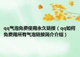 qq气泡免费使用永久链接（qq如何免费用所有气泡链接简介介绍）
