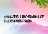 求N81手机主题介绍(求N81手机主题详细情况如何)