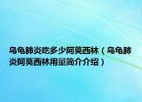 乌龟肺炎吃多少阿莫西林（乌龟肺炎阿莫西林用量简介介绍）