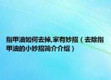 指甲油如何去掉,家有妙招（去除指甲油的小妙招简介介绍）