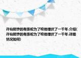 许仙挺惨的有条蛇为了咬他埋伏了一千年.介绍(许仙挺惨的有条蛇为了咬他埋伏了一千年.详细情况如何)