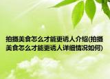 拍摄美食怎么才能更诱人介绍(拍摄美食怎么才能更诱人详细情况如何)