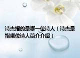 诗杰指的是哪一位诗人（诗杰是指哪位诗人简介介绍）