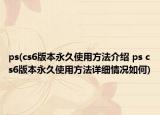 ps(cs6版本永久使用方法介绍 ps cs6版本永久使用方法详细情况如何)