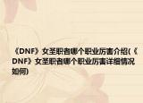 《DNF》女圣职者哪个职业厉害介绍(《DNF》女圣职者哪个职业厉害详细情况如何)