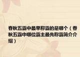 春秋五霸中最早称霸的是哪个（春秋五霸中哪位霸主最先称霸简介介绍）