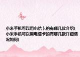 小米手机可以用电信卡的有哪几款介绍(小米手机可以用电信卡的有哪几款详细情况如何)