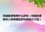 吃酸的食物有什么好处（吃酸的食物对人体有哪些好处啊简介介绍）