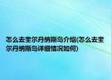 怎么去奎尔丹纳斯岛介绍(怎么去奎尔丹纳斯岛详细情况如何)