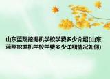 山东蓝翔挖掘机学校学费多少介绍(山东蓝翔挖掘机学校学费多少详细情况如何)