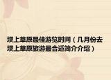 坝上草原最佳游览时间（几月份去坝上草原旅游最合适简介介绍）