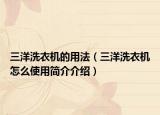 三洋洗衣机的用法（三洋洗衣机怎么使用简介介绍）