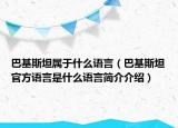 巴基斯坦属于什么语言（巴基斯坦官方语言是什么语言简介介绍）
