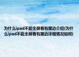 为什么ipad不能全屏看有黑边介绍(为什么ipad不能全屏看有黑边详细情况如何)
