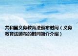 共和国义务教育法颁布时间（义务教育法颁布的时间简介介绍）