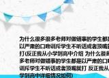 为什么很多很多老师对做错事的学生都是以严肃的口吻训斥学生不听话或者顶嘴就打(反正我从小学到高中介绍 为什么很多很多老师对做错事的学生都是以严肃的口吻训斥学生不听话或者顶嘴就打 反正我从小学到高中详细情况如何)