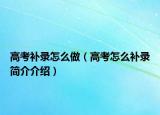 高考补录怎么做（高考怎么补录简介介绍）