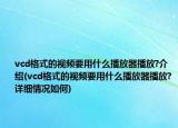 vcd格式的视频要用什么播放器播放?介绍(vcd格式的视频要用什么播放器播放?详细情况如何)