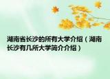 湖南省长沙的所有大学介绍（湖南长沙有几所大学简介介绍）