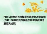 PHP168整站首页模板在哪里修改啊介绍(PHP168整站首页模板在哪里修改啊详细情况如何)