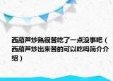 西葫芦炒熟很苦吃了一点没事吧（西葫芦炒出来苦的可以吃吗简介介绍）