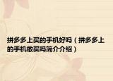 拼多多上买的手机好吗（拼多多上的手机敢买吗简介介绍）