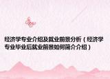 经济学专业介绍及就业前景分析（经济学专业毕业后就业前景如何简介介绍）