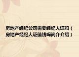 房地产经纪公司需要经纪人证吗（房地产经纪人证值钱吗简介介绍）
