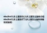 nba2kol三步上篮技巧(三步上篮怎么操作介绍 nba2kol三步上篮技巧 三步上篮怎么操作详细情况如何)