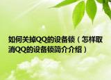 如何关掉QQ的设备锁（怎样取消QQ的设备锁简介介绍）