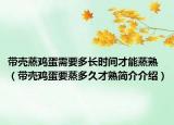 带壳蒸鸡蛋需要多长时间才能蒸熟（带壳鸡蛋要蒸多久才熟简介介绍）