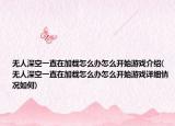 无人深空一直在加载怎么办怎么开始游戏介绍(无人深空一直在加载怎么办怎么开始游戏详细情况如何)
