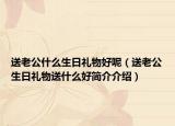 送老公什么生日礼物好呢（送老公生日礼物送什么好简介介绍）